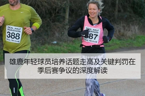 雄鹿年轻球员培养话题走高及关键判罚在季后赛争议的深度解读